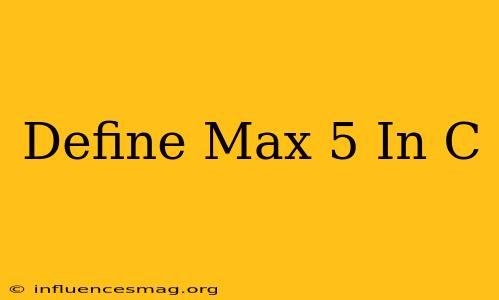 #define Max 5 In C