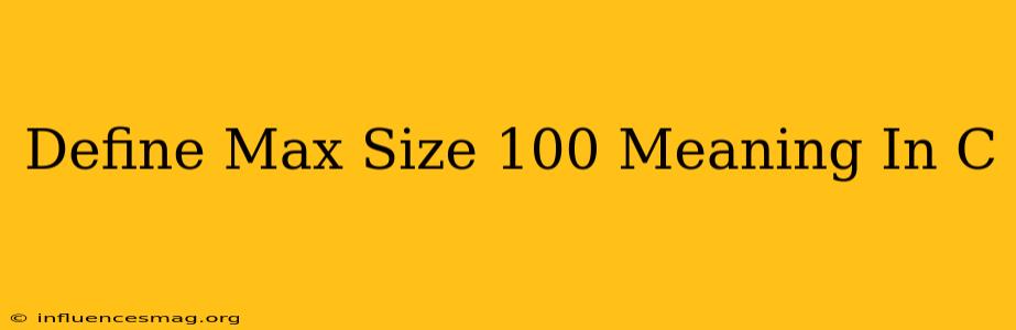 #define Max_size 100 Meaning In C