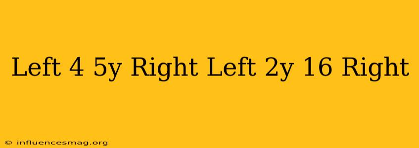 $ Left(4-5y Right)- Left(2y-16 Right)=$
