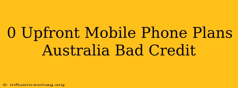 $0 Upfront Mobile Phone Plans Australia Bad Credit
