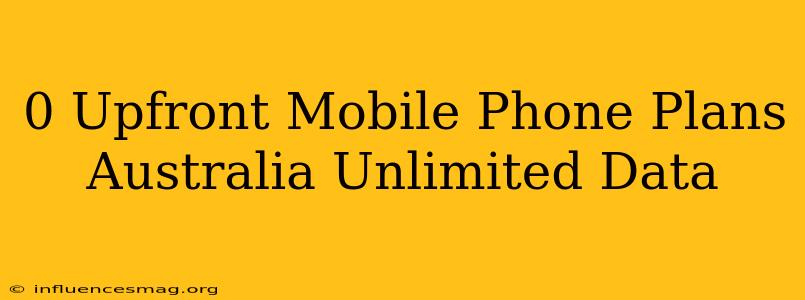 $0 Upfront Mobile Phone Plans Australia Unlimited Data