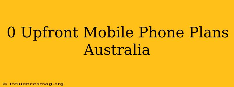 $0 Upfront Mobile Phone Plans Australia