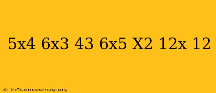(−5x4+6x3−43)+(6x5−x2+12x+12)