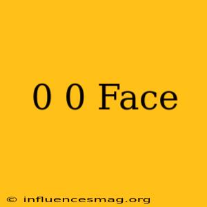 (0-0) Face