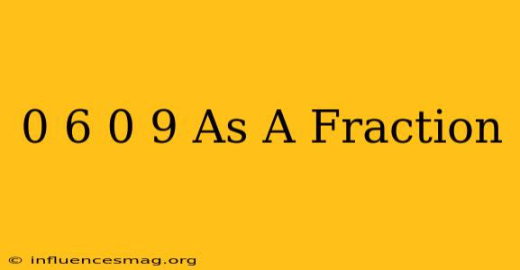 (0.6 0.9) As A Fraction