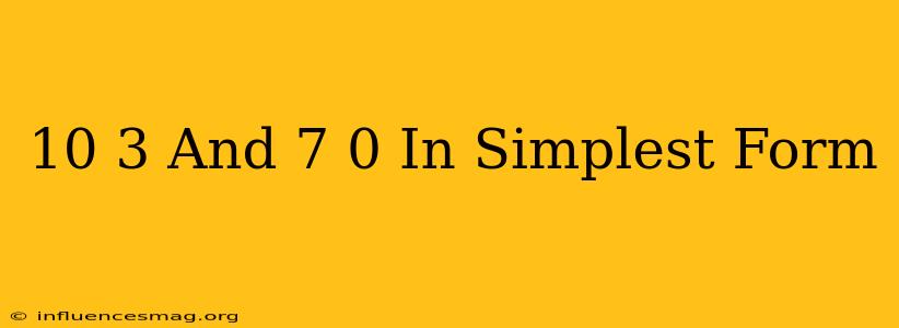 (10 3) And (7 0) In Simplest Form