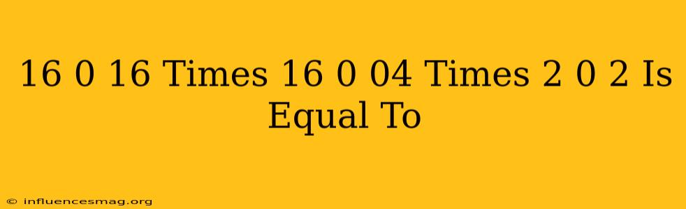 (16)^(0.16)times(16)^(0.04)times(2)^(0.2) Is Equal To