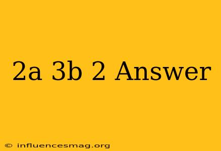 (2a+3b)2 Answer