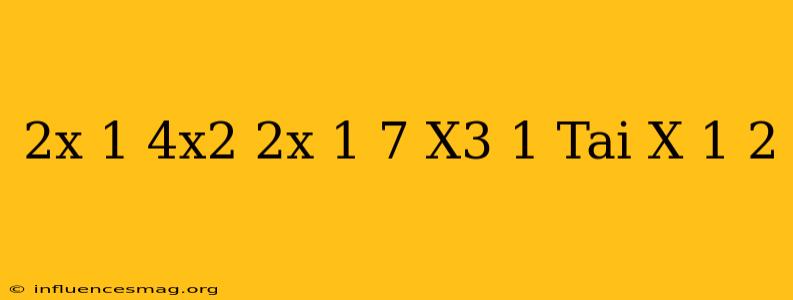 (2x-1)(4x^2+2x+1)-7(x^3+1) Tại X=-1/2