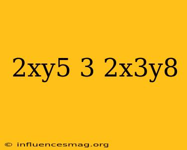 (2xy^5)^3/2x^3y^8