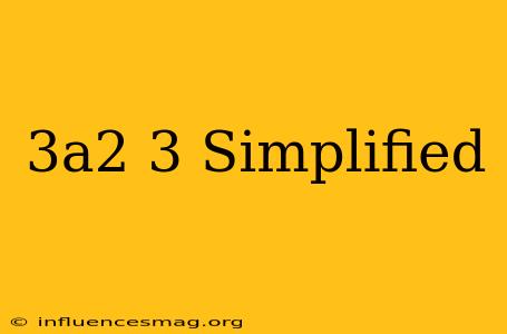 (3a^2)^3 Simplified