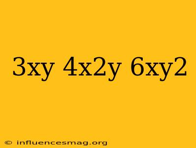 (3xy)(4x^2y)/-6xy^2