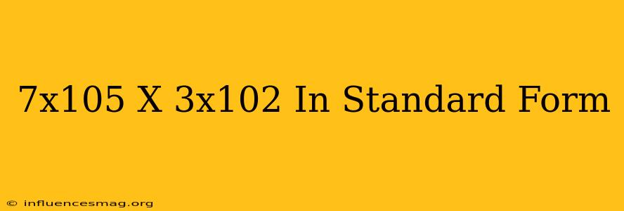 (7x10^5) X (3x10^2) In Standard Form