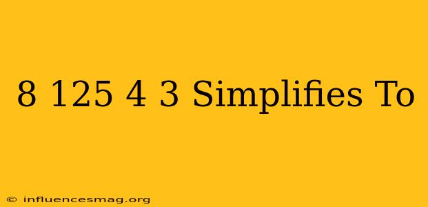 (8/125)4/3 Simplifies To