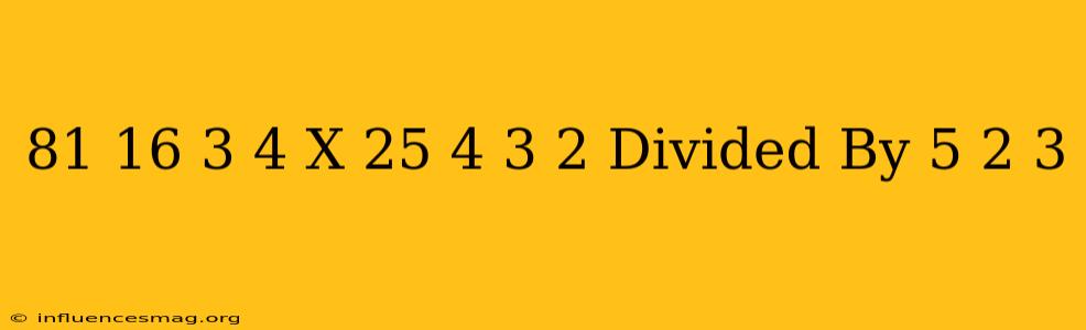 (81/16)-3/4 X(25/4)-3/2 Divided By 5/2^-3
