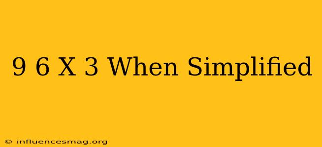(9+6)x 3 When Simplified