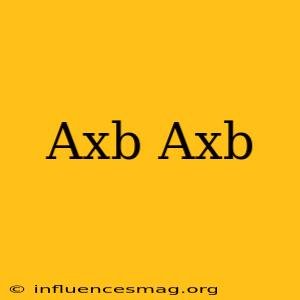 (axb).(axb)