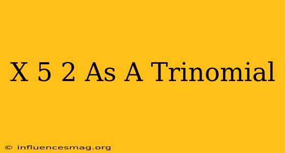 (x-5)^2 As A Trinomial