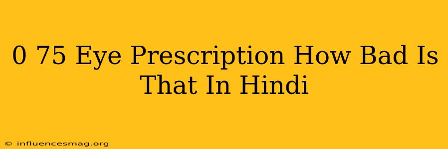 - 0.75 Eye Prescription How Bad Is That In Hindi
