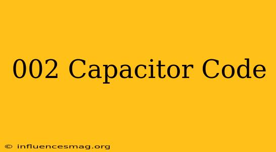 .002 Capacitor Code