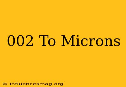 .002 To Microns