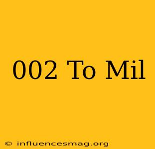 .002 To Mil