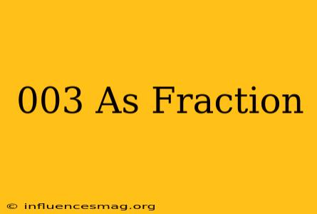 .003 As Fraction