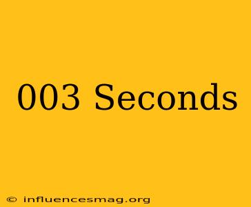 .003 Seconds
