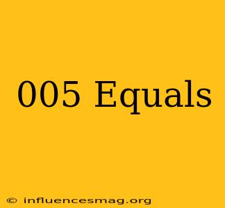 .005 Equals