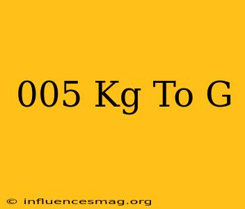 .005 Kg To G