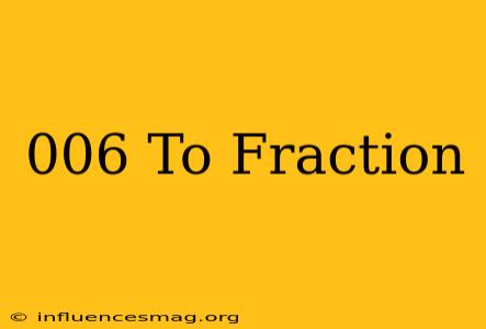 .006 To Fraction
