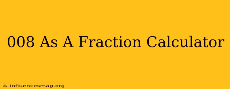.008 As A Fraction Calculator