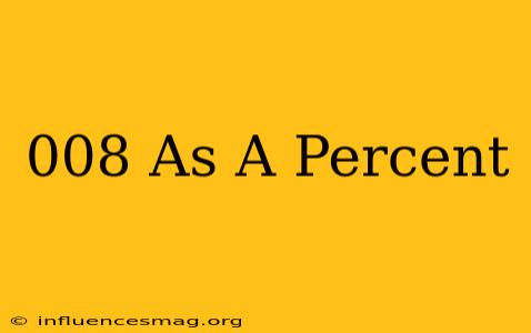 .008 As A Percent
