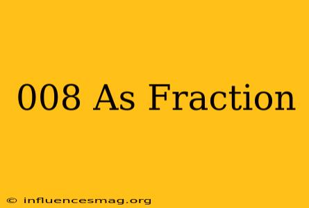 .008 As Fraction