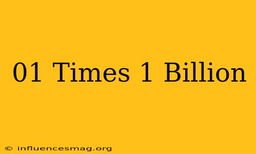 .01 Times 1 Billion