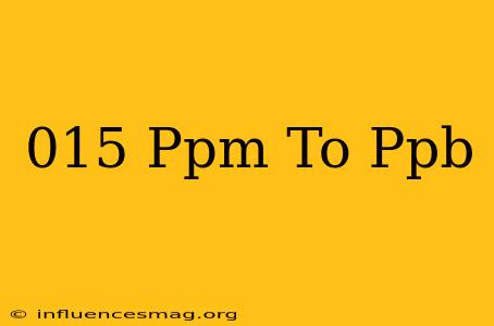 .015 Ppm To Ppb