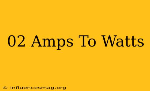 .02 Amps To Watts