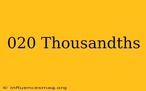 .020 Thousandths