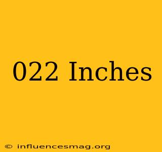 .022 Inches