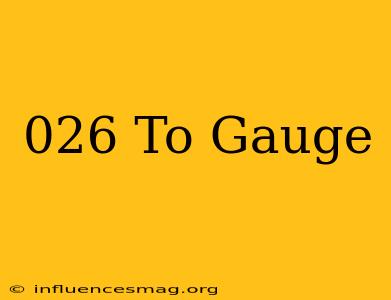 .026 To Gauge