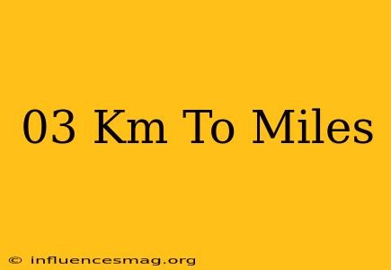 .03 Km To Miles