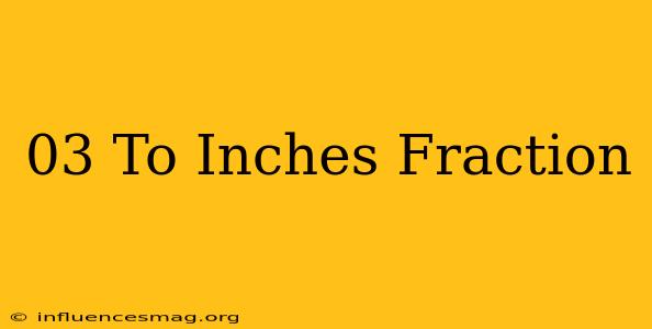 .03 To Inches Fraction