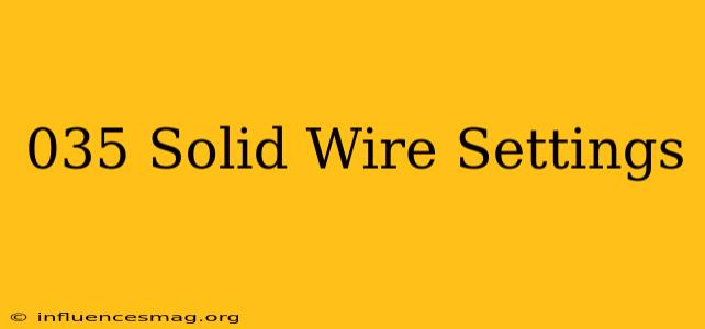 .035 Solid Wire Settings