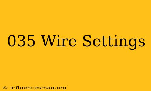 .035 Wire Settings