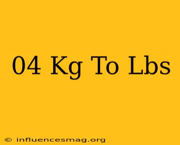 .04 Kg To Lbs