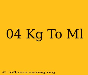 .04 Kg To Ml