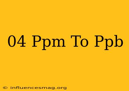 .04 Ppm To Ppb
