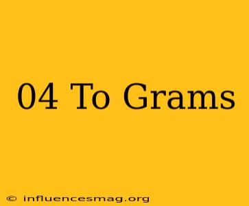 .04 To Grams