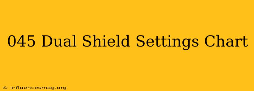 .045 Dual Shield Settings Chart