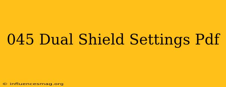 .045 Dual Shield Settings Pdf